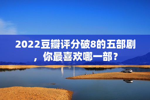 2022豆瓣评分破8的五部剧，你最喜欢哪一部？