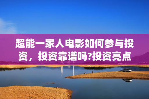 超能一家人电影如何参与投资，投资靠谱吗?投资亮点有哪些?(超能一家人电影票房)