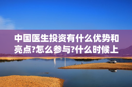 中国医生投资有什么优势和亮点?怎么参与?什么时候上映?(中国医生投资项目)