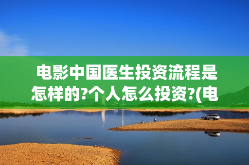  电影中国医生投资流程是怎样的?个人怎么投资?(电影中国医生麻醉科主任辛未)