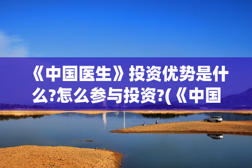 《中国医生》投资优势是什么?怎么参与投资?(《中国医生》抢先)
