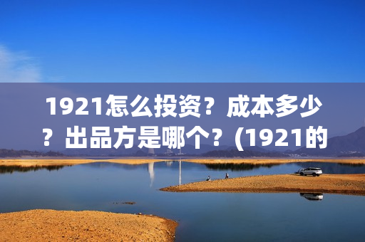 1921怎么投资？成本多少？出品方是哪个？(1921的投资方)