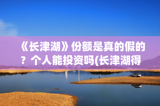 《长津湖》份额是真的假的？个人能投资吗(长津湖得分)