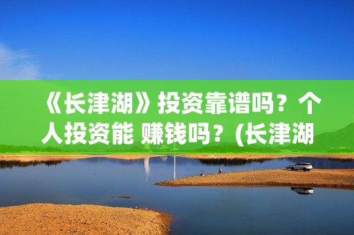 《长津湖》投资靠谱吗？个人投资能 赚钱吗？(长津湖投资多少钱)
