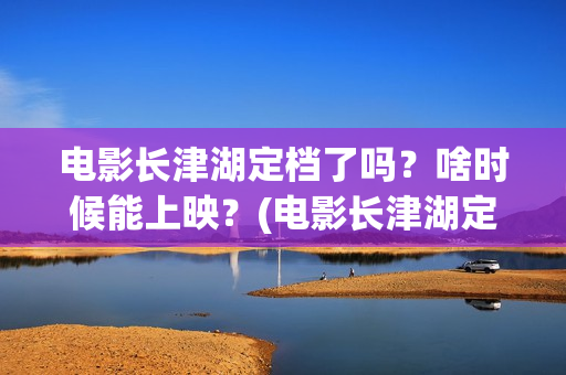 电影长津湖定档了吗？啥时候能上映？(电影长津湖定档海报)