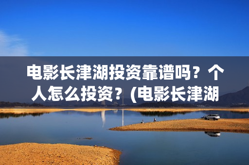 电影长津湖投资靠谱吗？个人怎么投资？(电影长津湖 投资)
