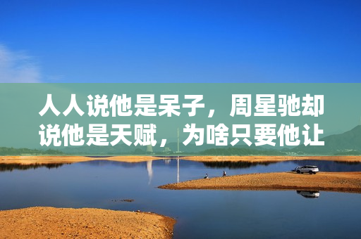 人人说他是呆子，周星驰却说他是天赋，为啥只要他让星爷不喊NG