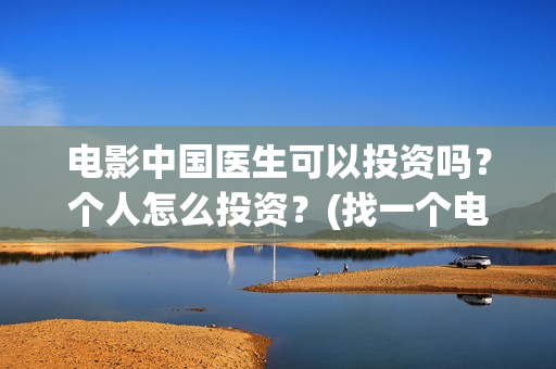 电影中国医生可以投资吗？个人怎么投资？(找一个电影中国医生)