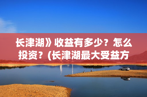 长津湖》收益有多少？怎么投资？(长津湖最大受益方)