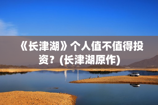 《长津湖》个人值不值得投资？(长津湖原作)