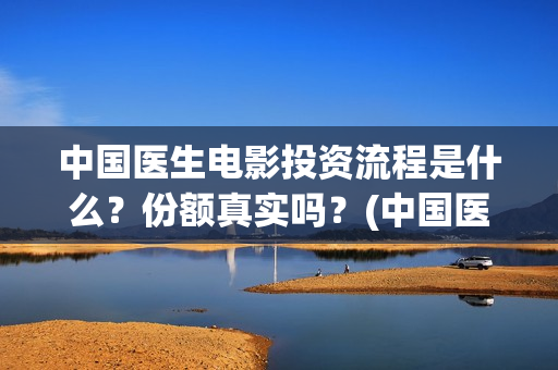 中国医生电影投资流程是什么？份额真实吗？(中国医生电影投屏)