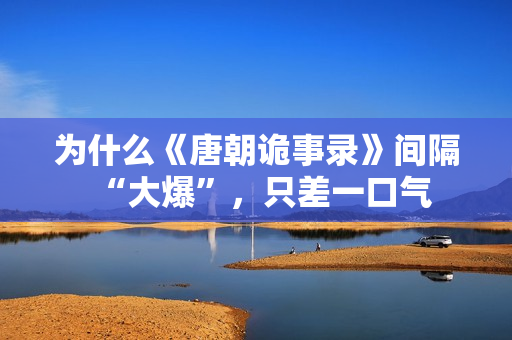 为什么《唐朝诡事录》间隔“大爆”，只差一口气