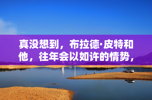 真没想到，布拉德·皮特和他，往年会以如许的情势，打出一副王炸