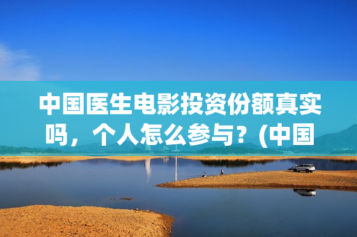 中国医生电影投资份额真实吗，个人怎么参与？(中国医生 电影2021)