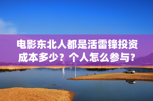 电影东北人都是活雷锋投资成本多少？个人怎么参与？(电影东北人都是活雷锋之长白山行动)