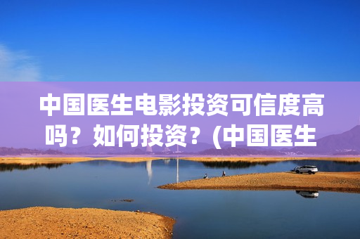 中国医生电影投资可信度高吗？如何投资？(中国医生 电影2021)