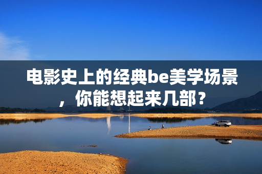 电影史上的经典be美学场景，你能想起来几部？
