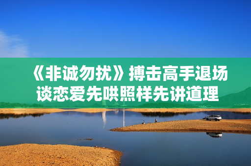 《非诚勿扰》搏击高手退场 谈恋爱先哄照样先讲道理？