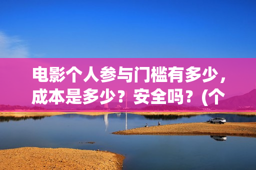 电影个人参与门槛有多少，成本是多少？安全吗？(个人如何参与电影项目)