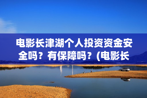 电影长津湖个人投资资金安全吗？有保障吗？(电影长津湖主演是谁)