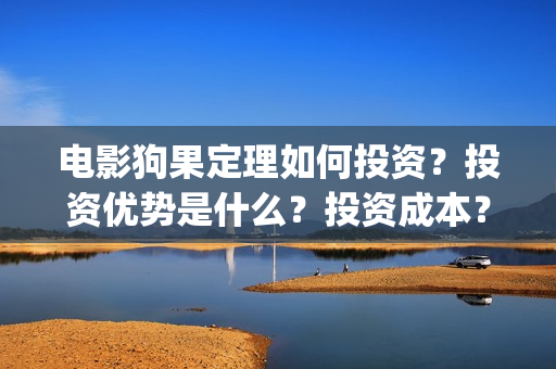 电影狗果定理如何投资？投资优势是什么？投资成本？(狗果定理电影什么意思)