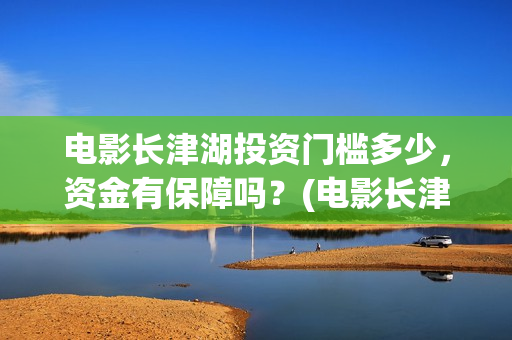 电影长津湖投资门槛多少，资金有保障吗？(电影长津湖投资公司)
