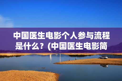 中国医生电影个人参与流程是什么？(中国医生电影简介2021)