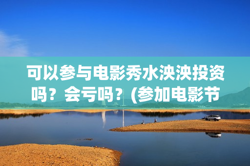 可以参与电影秀水泱泱投资吗？会亏吗？(参加电影节的片子不能公映)