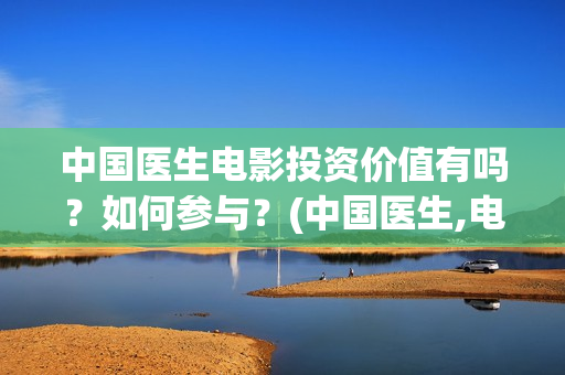 中国医生电影投资价值有吗？如何参与？(中国医生,电影)
