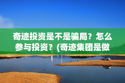 奇迹投资是不是骗局？怎么参与投资？(奇迹集团是做什么的)