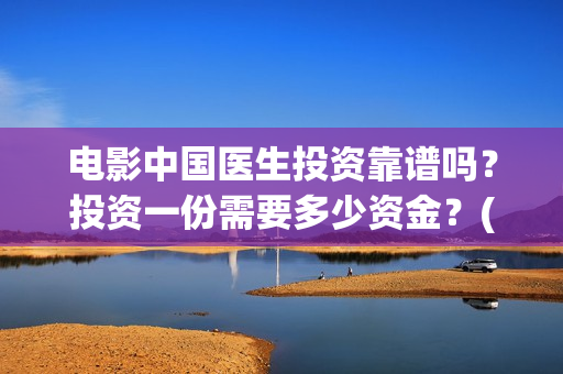 电影中国医生投资靠谱吗？投资一份需要多少资金？(电影中国医生撤档原因)
