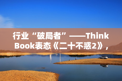 行业“破局者”——ThinkBook表态《二十不惑2》，为职场助力