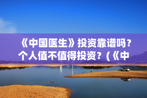 《中国医生》投资靠谱吗？个人值不值得投资？(《中国医生》投资方)