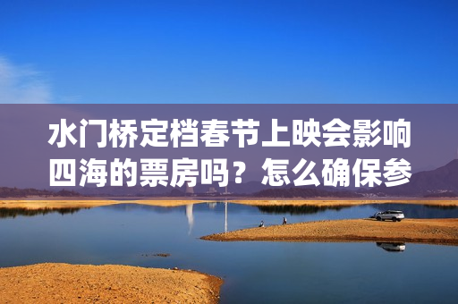 水门桥定档春节上映会影响四海的票房吗？怎么确保参与投资按时兑付？(水门桥定档了吗)