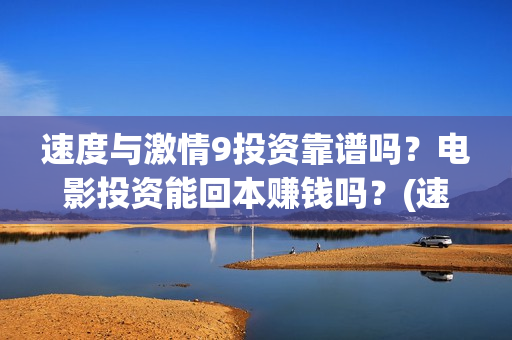 速度与激情9投资靠谱吗？电影投资能回本赚钱吗？(速度与激情9ost)