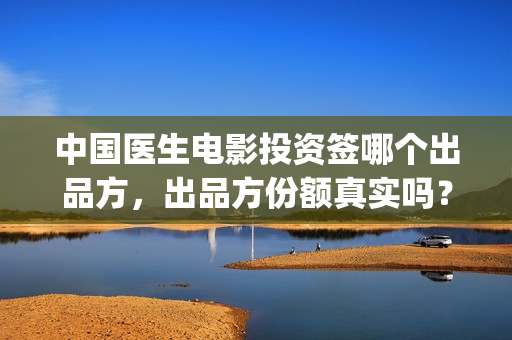 中国医生电影投资签哪个出品方，出品方份额真实吗？(中国医生电影宣传图)