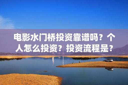 电影水门桥投资靠谱吗？个人怎么投资？投资流程是？(水门桥电影简介)