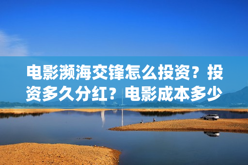 电影濒海交锋怎么投资？投资多久分红？电影成本多少？(濒海交锋电影是不是真实事件)