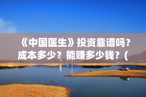 《中国医生》投资靠谱吗？成本多少？能赚多少钱？(《中国医生》口碑)