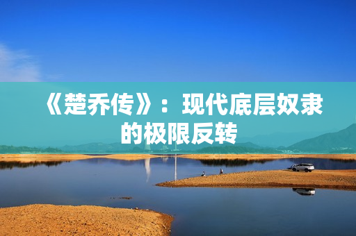 《楚乔传》：现代底层奴隶的极限反转