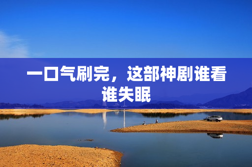 一口气刷完，这部神剧谁看谁失眠