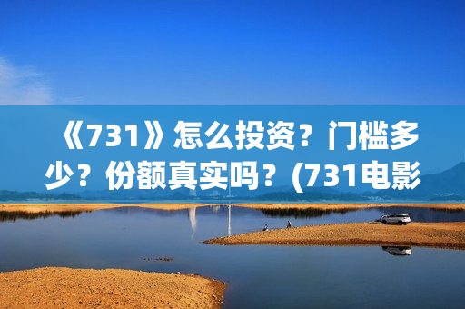 《731》怎么投资？门槛多少？份额真实吗？(731电影能随便入股吗)