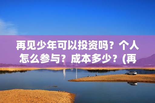 再见少年可以投资吗？个人怎么参与？成本多少？(再见少年怎么没上映)