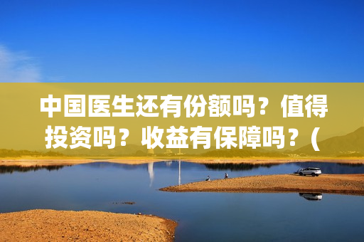 中国医生还有份额吗？值得投资吗？收益有保障吗？(中国医生够用吗)