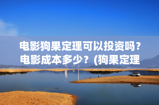 电影狗果定理可以投资吗？电影成本多少？(狗果定理电影预测票房)