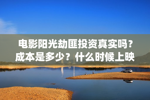 电影阳光劫匪投资真实吗？成本是多少？什么时候上映？(阳光劫匪大电影)