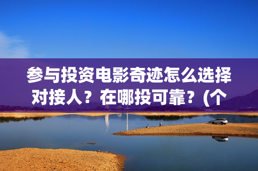 参与投资电影奇迹怎么选择对接人？在哪投可靠？(个人参与投资电影)