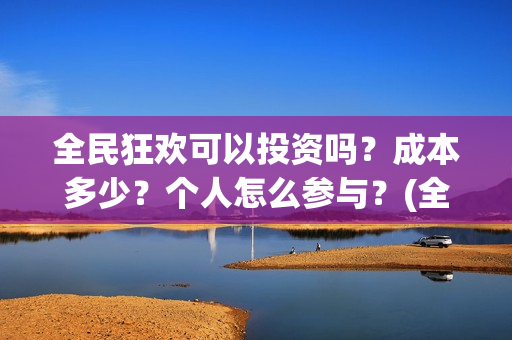 全民狂欢可以投资吗？成本多少？个人怎么参与？(全民狂欢怎么推迟了)