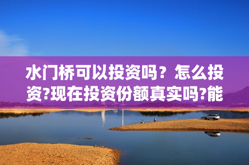 水门桥可以投资吗？怎么投资?现在投资份额真实吗?能有多少票房？(水门桥投资成本是多少)