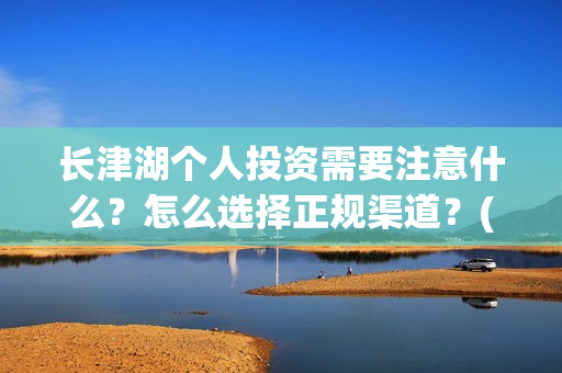 长津湖个人投资需要注意什么？怎么选择正规渠道？(长津湖怎么投资)